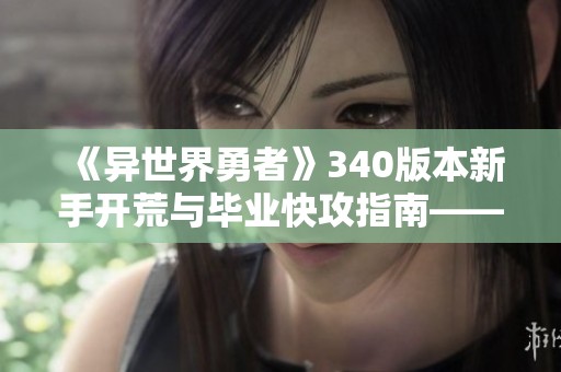 《異世界勇者》340版本新手開荒與畢業(yè)快攻指南——狂暴戰(zhàn)配置推薦