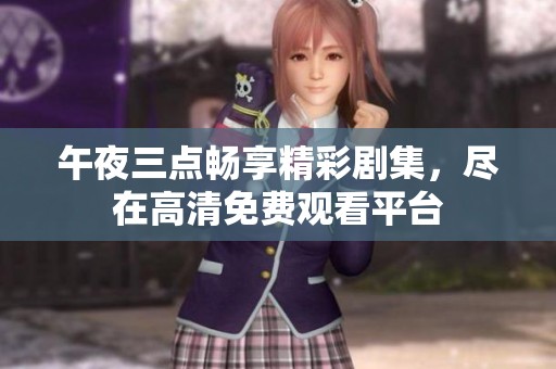 午夜三點(diǎn)暢享精彩劇集，盡在高清免費(fèi)觀看平臺(tái)