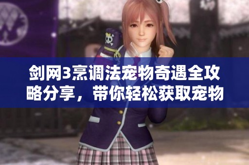 劍網(wǎng)3烹調(diào)法寵物奇遇全攻略分享，帶你輕松獲取寵物樂(lè)趣