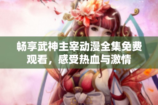 暢享武神主宰動漫全集免費觀看，感受熱血與激情