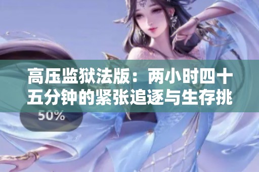 高壓監(jiān)獄法版：兩小時(shí)四十五分鐘的緊張追逐與生存挑戰(zhàn)