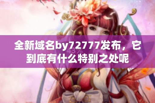 全新域名by72777發(fā)布，它到底有什么特別之處呢