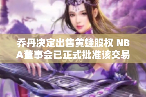 喬丹決定出售黃蜂股權(quán) NBA董事會已正式批準(zhǔn)該交易