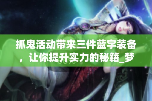 抓鬼活動帶來三件藍(lán)字裝備，讓你提升實(shí)力的秘籍_夢幻西游電腦版