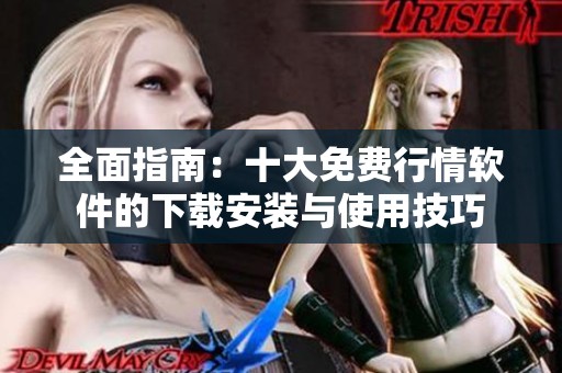 全面指南：十大免費(fèi)行情軟件的下載安裝與使用技巧