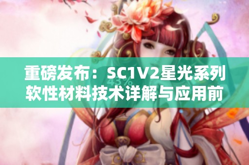 重磅發(fā)布：SC1V2星光系列軟性材料技術(shù)詳解與應用前景