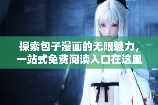 探索包子漫畫的無限魅力，一站式免費閱讀入口在這里等你！