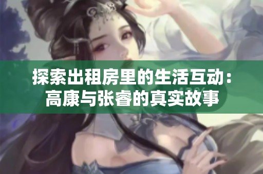 探索出租房里的生活互動(dòng)：高康與張睿的真實(shí)故事