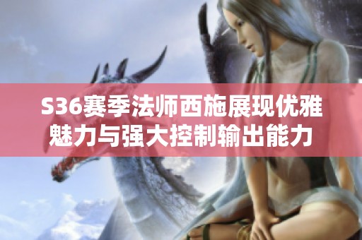 S36賽季法師西施展現(xiàn)優(yōu)雅魅力與強(qiáng)大控制輸出能力