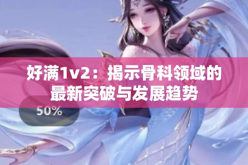 好滿(mǎn)1v2：揭示骨科領(lǐng)域的最新突破與發(fā)展趨勢(shì)