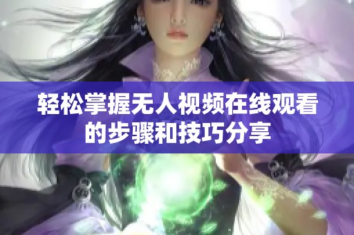 輕松掌握無(wú)人視頻在線觀看的步驟和技巧分享