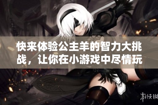 快來(lái)體驗(yàn)公主羊的智力大挑戰(zhàn)，讓你在小游戲中盡情玩樂(lè)！