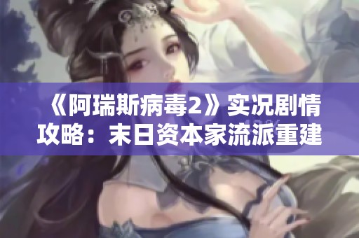 《阿瑞斯病毒2》實況劇情攻略：末日資本家流派重建營地第二期詳解