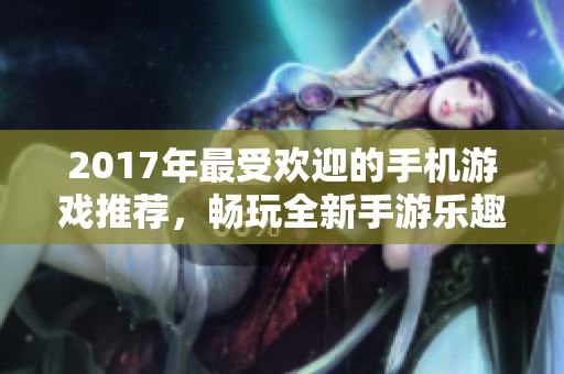2017年最受歡迎的手機游戲推薦，暢玩全新手游樂趣無窮