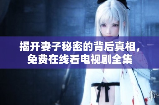 揭開(kāi)妻子秘密的背后真相，免費(fèi)在線看電視劇全集
