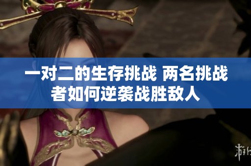 一對(duì)二的生存挑戰(zhàn) 兩名挑戰(zhàn)者如何逆襲戰(zhàn)勝敵人