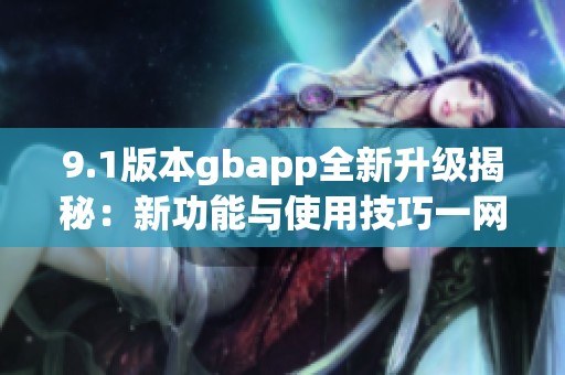 9.1版本gbapp全新升級(jí)揭秘：新功能與使用技巧一網(wǎng)打盡