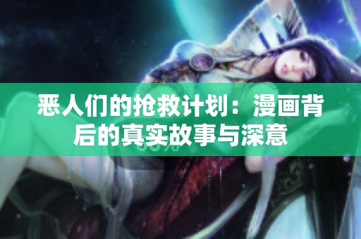 惡人們的搶救計劃：漫畫背后的真實故事與深意