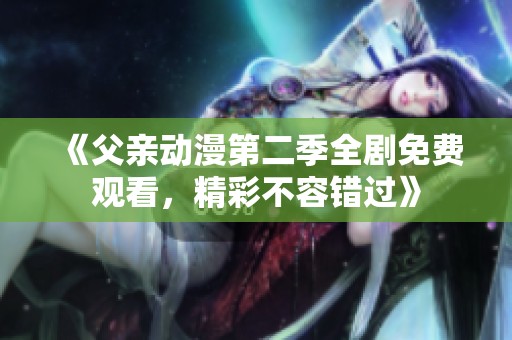 《父親動漫第二季全劇免費觀看<div   id=