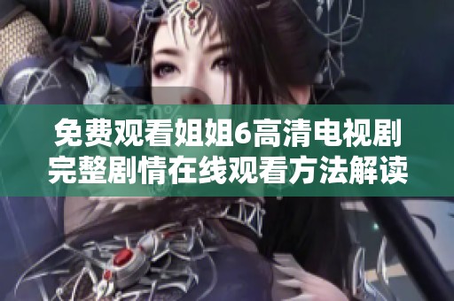 免費(fèi)觀看姐姐6高清電視劇完整劇情在線觀看方法解讀