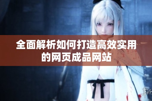 全面解析如何打造高效實用的網(wǎng)頁成品網(wǎng)站
