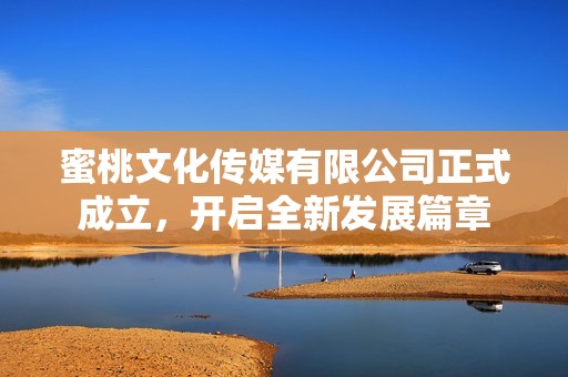 蜜桃文化傳媒有限公司正式成立，開啟全新發(fā)展篇章