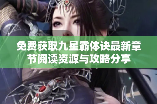免費(fèi)獲取九星霸體訣最新章節(jié)閱讀資源與攻略分享