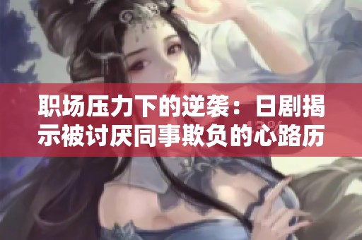 職場(chǎng)壓力下的逆襲：日劇揭示被討厭同事欺負(fù)的心路歷程