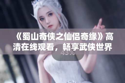 《蜀山奇?zhèn)b之仙侶奇緣》高清在線觀看，暢享武俠世界奇幻旅程