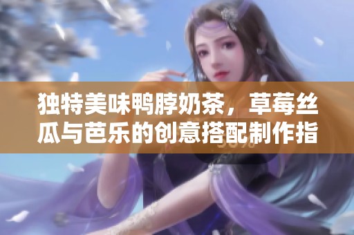 獨(dú)特美味鴨脖奶茶<div   id=