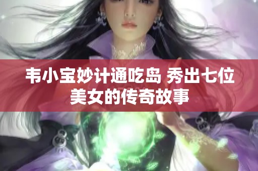 韋小寶妙計(jì)通吃島 秀出七位美女的傳奇故事