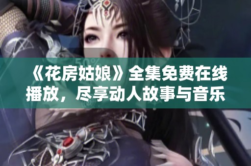 《花房姑娘》全集免費(fèi)在線播放，盡享動人故事與音樂魅力