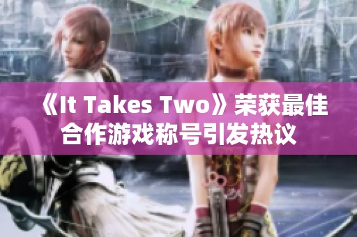 《It Takes Two》榮獲最佳合作游戲稱號(hào)引發(fā)熱議