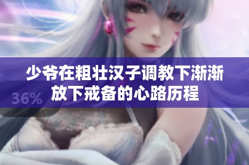 少爺在粗壯漢子調(diào)教下漸漸放下戒備的心路歷程