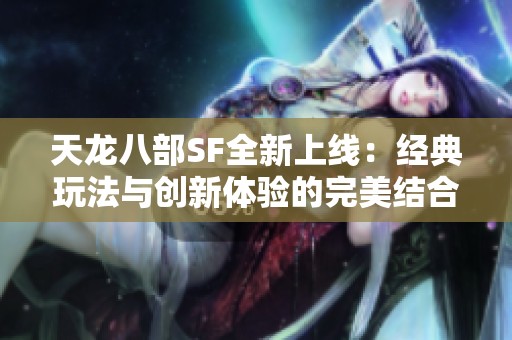 天龍八部SF全新上線：經(jīng)典玩法與創(chuàng)新體驗(yàn)的完美結(jié)合