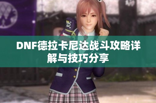 DNF德拉卡尼達戰(zhàn)斗攻略詳解與技巧分享