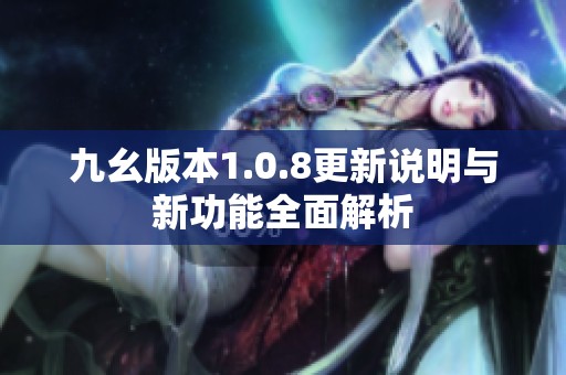 九幺版本1.0.8更新說(shuō)明與新功能全面解析