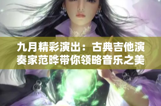 九月精彩演出：古典吉他演奏家范曄帶你領(lǐng)略音樂之美