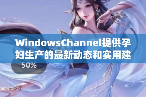 WindowsChannel提供孕婦生產(chǎn)的最新動態(tài)和實用建議