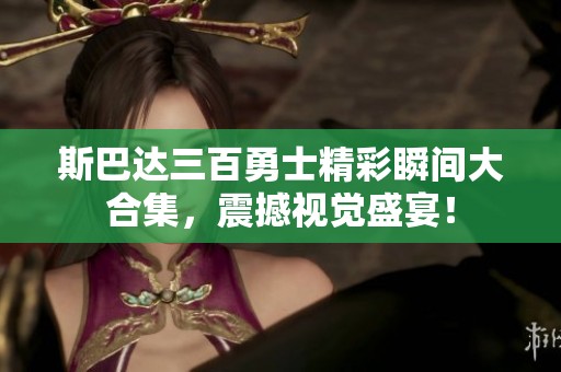 斯巴達三百勇士精彩瞬間大合集<div   id=