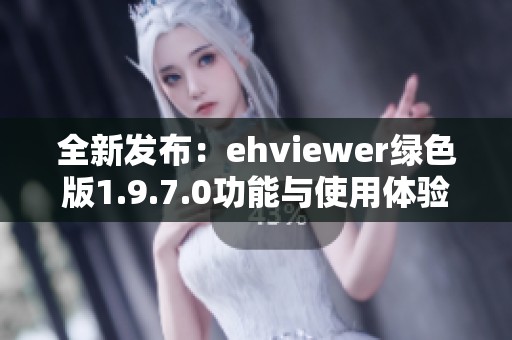 全新發(fā)布：ehviewer綠色版1.9.7.0功能與使用體驗(yàn)解析