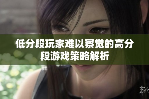 低分段玩家難以察覺的高分段游戲策略解析