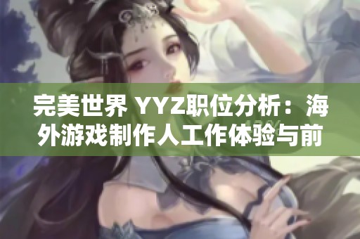 完美世界 YYZ職位分析：海外游戲制作人工作體驗與前景評估