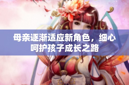 母親逐漸適應新角色，細心呵護孩子成長之路