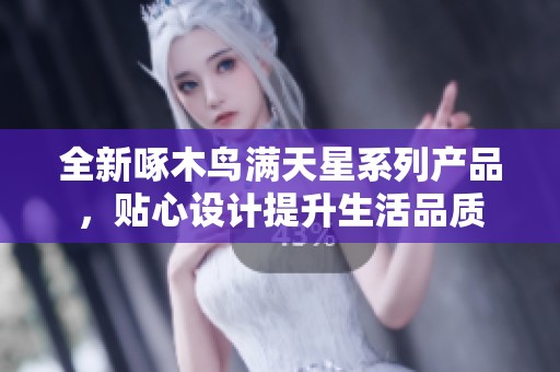 全新啄木鳥滿天星系列產(chǎn)品，貼心設(shè)計(jì)提升生活品質(zhì)