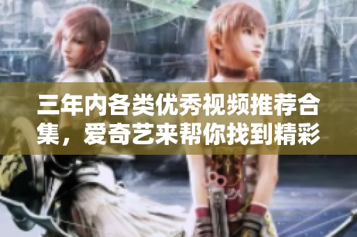 三年內(nèi)各類(lèi)優(yōu)秀視頻推薦合集，愛(ài)奇藝來(lái)幫你找到精彩內(nèi)容