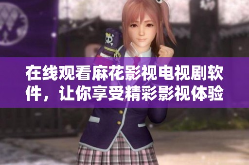 在線觀看麻花影視電視劇軟件，讓你享受精彩影視體驗(yàn)