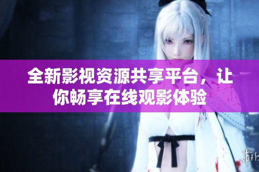 全新影視資源共享平臺(tái)，讓你暢享在線觀影體驗(yàn)