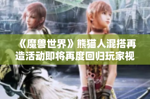 《魔獸世界》熊貓人混搭再造活動即將再度回歸玩家視線