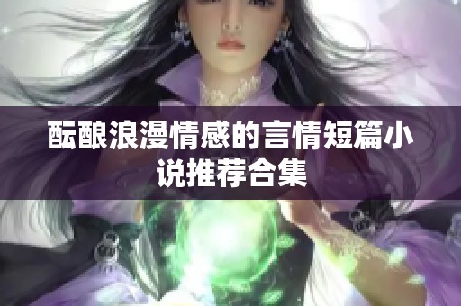 醞釀浪漫情感的言情短篇小說推薦合集